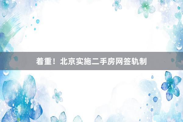 着重！北京实施二手房网签轨制