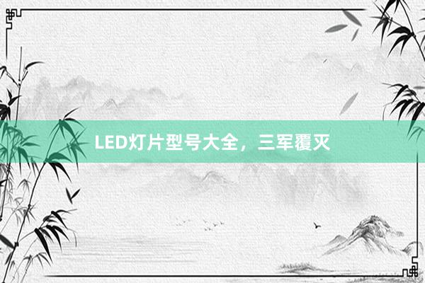 LED灯片型号大全，三军覆灭