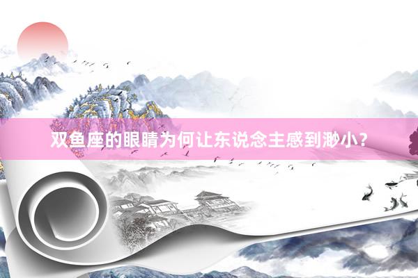 双鱼座的眼睛为何让东说念主感到渺小？