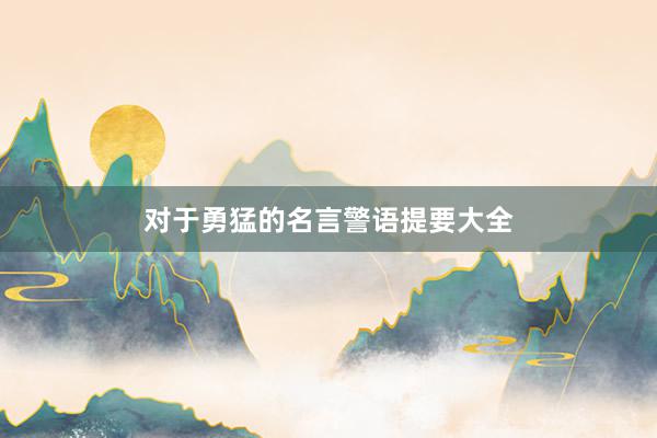 对于勇猛的名言警语提要大全