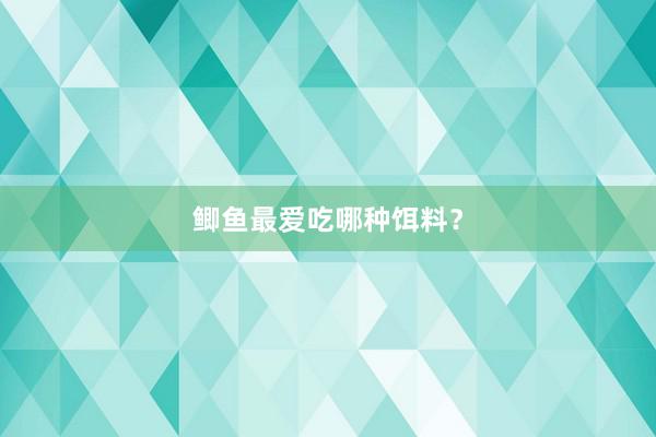 鲫鱼最爱吃哪种饵料？